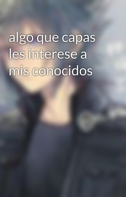 algo que capas les interese a mis conocidos