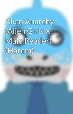 Alien Anarchy (Alien Girls X Male Reader) (Harem)