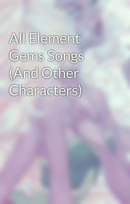 All Element Gems Songs (And Other Characters)