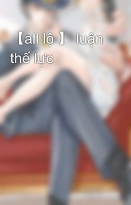 【all lộ 】 luận thế lực