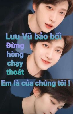 [ All×Lưu Vũ ] : Lưu Vũ bảo bối đừng hòng chạy thoát ! Em là của chúng tôi !