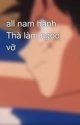 all nam hành Thà làm ngọc vỡ