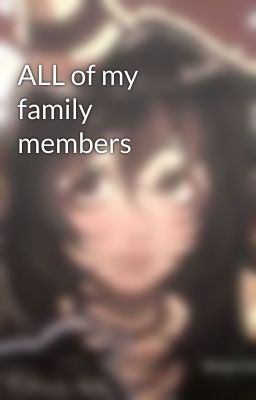 ALL of my family members 