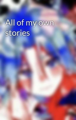 All of my own stories