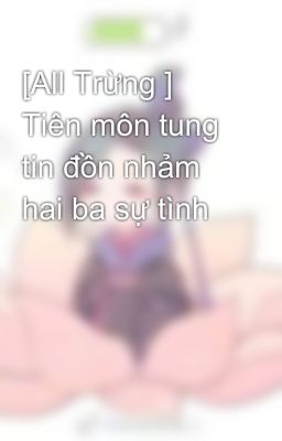 [All Trừng ] Tiên môn tung tin đồn nhảm hai ba sự tình