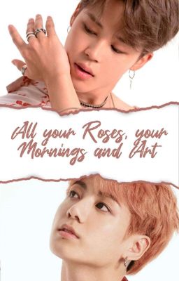 all your Roses, your Mornings and Art | pjm&jjk