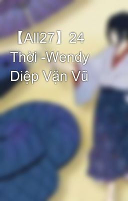 【All27】24 Thời -Wendy Diệp Vặn Vũ