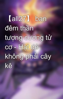 【all27】 ban đêm thần tượng cương tử cơ - Hạt dẻ không phải cây kê