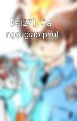 【all27】Ca ngợi giáo phụ!