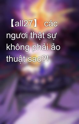 【all27】 các ngươi thật sự không phải ảo thuật sao?!