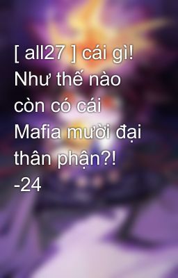 [ all27 ] cái gì! Như thế nào còn có cái Mafia mười đại thân phận?! -24