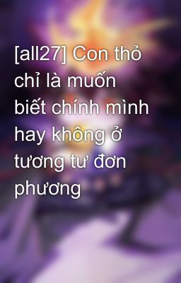 [all27] Con thỏ chỉ là muốn biết chính mình hay không ở tương tư đơn phương