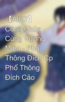 【All27】 Công Chúa Cùng Vương Miện - Phổ Thông Đích Cp Phổ Thông Đích Cảo