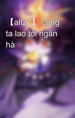 【all27】 cùng ta lao tới ngân hà