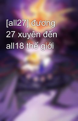 [all27] đương 27 xuyên đến all18 thế giới