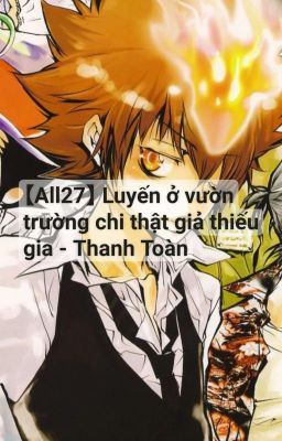 【All27】 Luyến ở vườn trường chi thật giả thiếu gia - Thanh Toàn