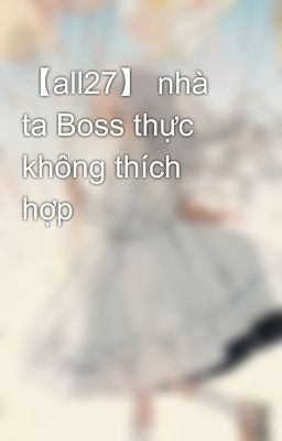 【all27】 nhà ta Boss thực không thích hợp