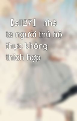 【all27】 nhà ta người thủ hộ thực không thích hợp