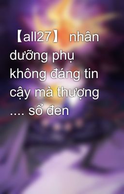 【all27】 nhân dưỡng phụ không đáng tin cậy mà thượng .... sổ đen