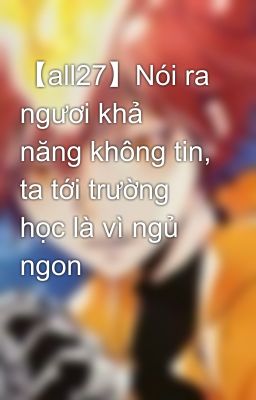 【all27】Nói ra ngươi khả năng không tin, ta tới trường học là vì ngủ ngon