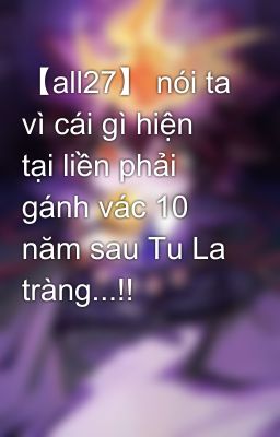 【all27】 nói ta vì cái gì hiện tại liền phải gánh vác 10 năm sau Tu La tràng...!!