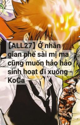 【All27】 Ở nhân gian phế sài mị ma cũng muốn hảo hảo sinh hoạt đi xuống - KoCa