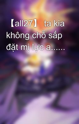 【all27】 ta kia không chỗ sắp đặt mị lực a......