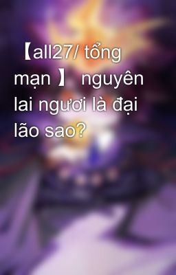 【all27/ tổng mạn 】 nguyên lai ngươi là đại lão sao?