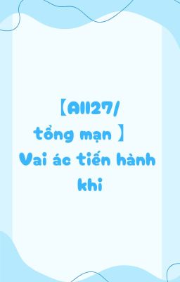 【All27/ Tổng mạn 】 Vai ác tiến hành khi