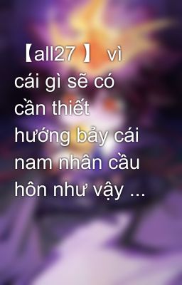 【all27 】 vì cái gì sẽ có cần thiết hướng bảy cái nam nhân cầu hôn như vậy ...