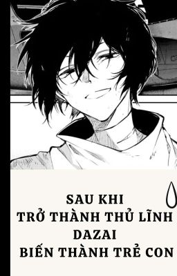 【AllDazai】Sau Khi Trở Thành Thủ Lĩnh Dazai Biến Thành Trẻ Con