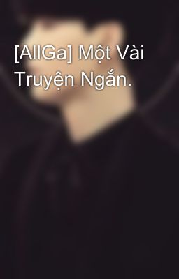 [AllGa] Một Vài Truyện Ngắn.