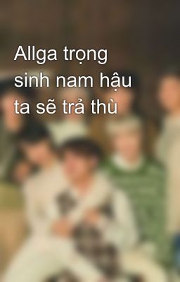 Allga trọng sinh nam hậu ta sẽ trả thù 