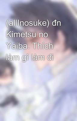 (allInosuke) đn Kimetsu no Yaiba. Thích làm gì làm đi 