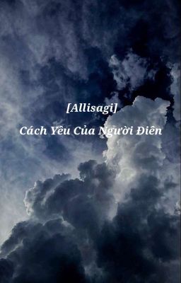 [Allisagi] Cách Yêu Của Kẻ Điên 