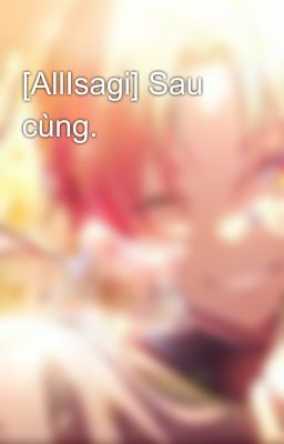 [AllIsagi] Sau cùng.