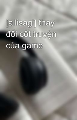 [allisagi] thay đổi cốt truyện của game