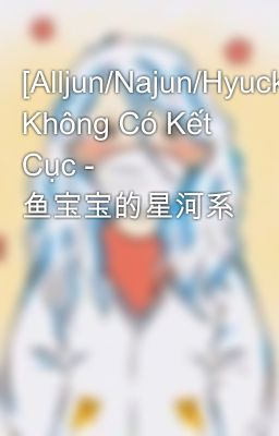 [Alljun/Najun/Hyuckren] Không Có Kết Cục - 鱼宝宝的星河系