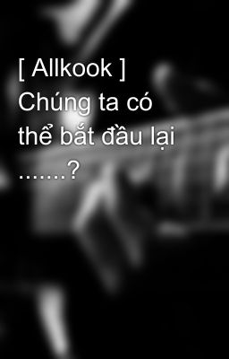 [ Allkook ] Chúng ta có thể bắt đầu lại .......?