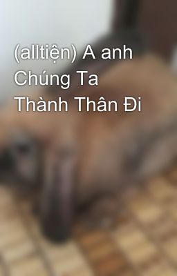 (alltiện) A anh Chúng Ta Thành Thân Đi