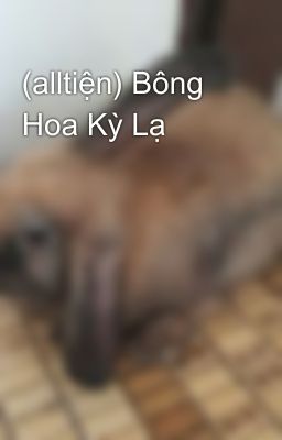 (alltiện) Bông Hoa Kỳ Lạ