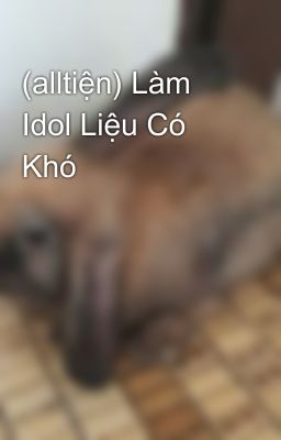 (alltiện) Làm Idol Liệu Có Khó