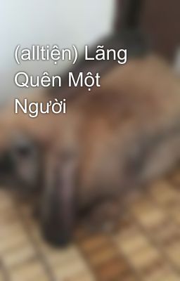 (alltiện) Lãng Quên Một Người