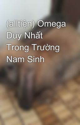 (alltiện) Omega Duy Nhất Trong Trường Nam Sinh