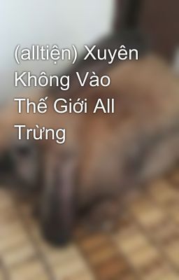 (alltiện) Xuyên Không Vào Thế Giới All Trừng 