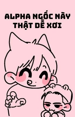 Alpha Ngốc Này Thật Dễ Xơi [Tạm drop]