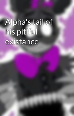 Alpha's tail of his pitiful existance