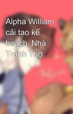 Alpha William cải tạo kế hoạch_Nhà Tranh Thợ