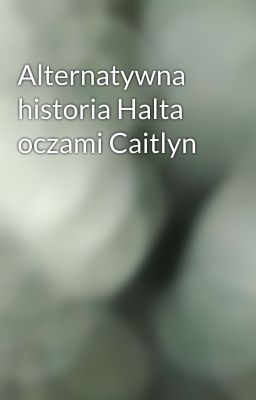 Alternatywna historia Halta oczami Caitlyn