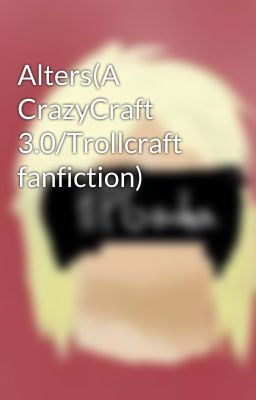 Alters(A CrazyCraft 3.0/Trollcraft fanfiction)